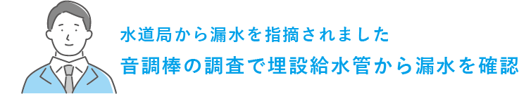 水道局から漏水を指摘されました 音調棒の調査で埋設給水管から漏水を確認